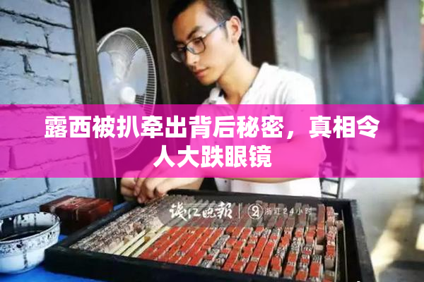 露西被扒牵出背后秘密，真相令人大跌眼镜