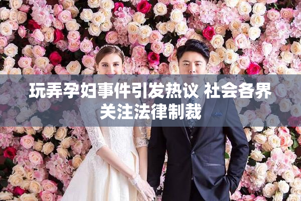 玩弄孕妇事件引发热议 社会各界关注法律制裁