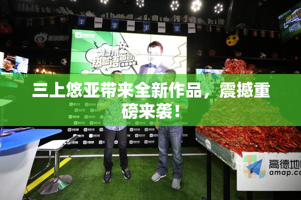 三上悠亚带来全新作品，震撼重磅来袭！