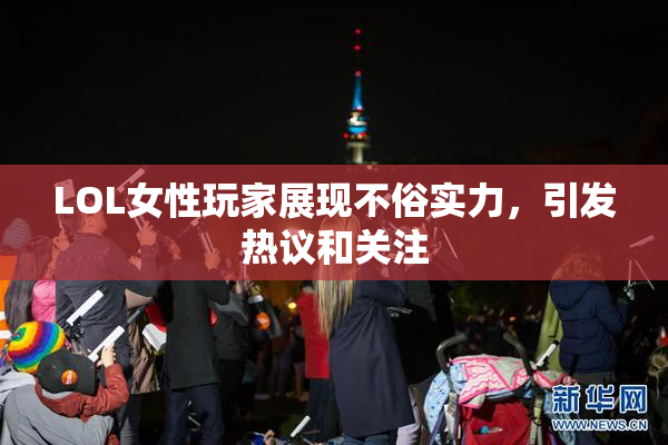 LOL女性玩家展现不俗实力，引发热议和关注