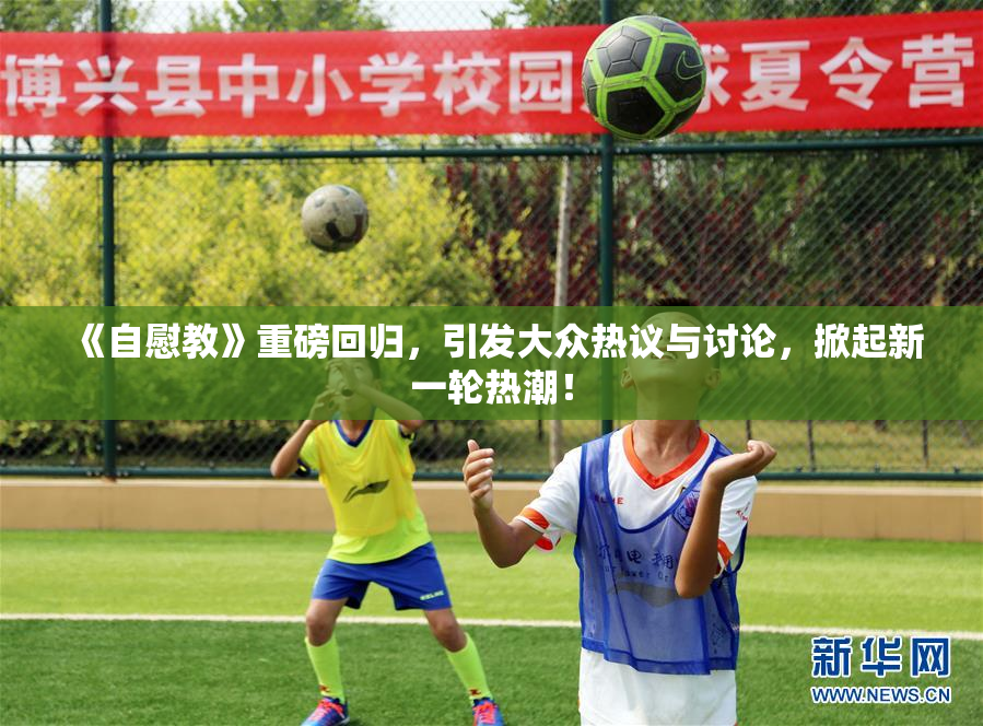 《自慰教》重磅回归，引发大众热议与讨论，掀起新一轮热潮！