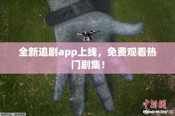 全新追剧app上线，免费观看热门剧集！