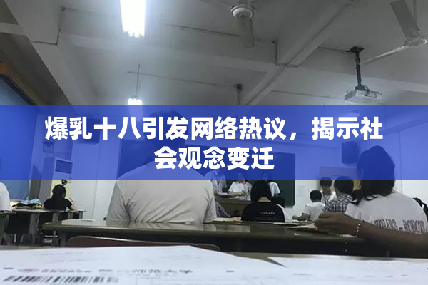 爆乳十八引发网络热议，揭示社会观念变迁