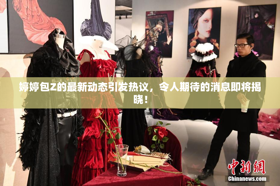 婷婷包Z的最新动态引发热议，令人期待的消息即将揭晓！
