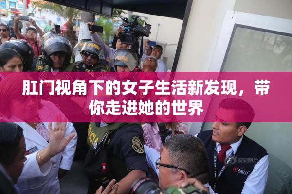 肛门视角下的女子生活新发现，带你走进她的世界