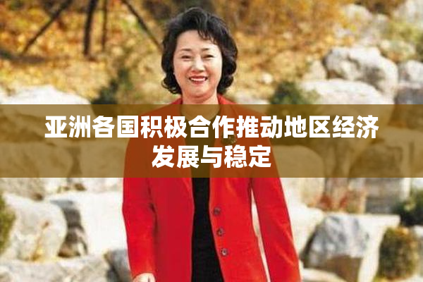 亚洲各国积极合作推动地区经济发展与稳定
