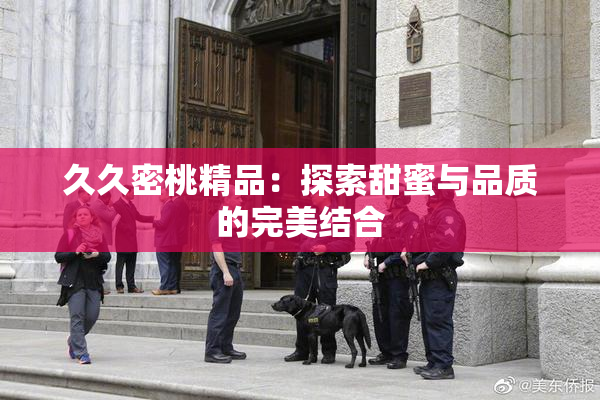 久久密桃精品：探索甜蜜与品质的完美结合