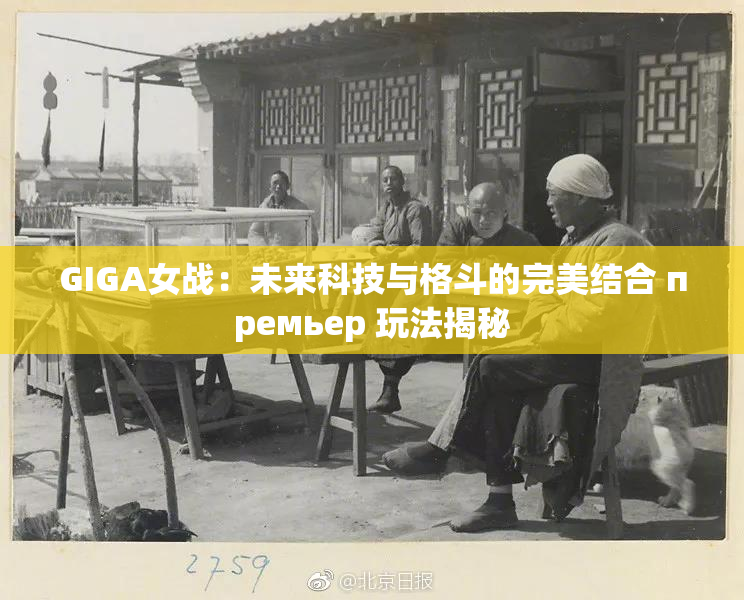 GIGA女战：未来科技与格斗的完美结合 премьер 玩法揭秘