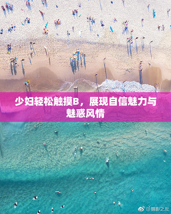 少妇轻松触摸B，展现自信魅力与魅惑风情