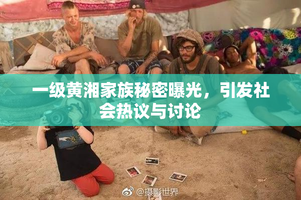 一级黄湘家族秘密曝光，引发社会热议与讨论