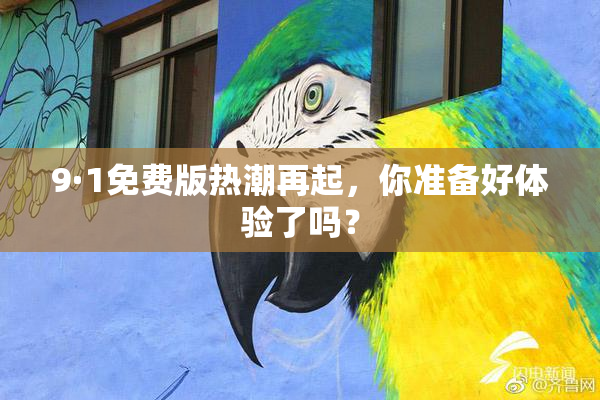 9·1免费版热潮再起，你准备好体验了吗？