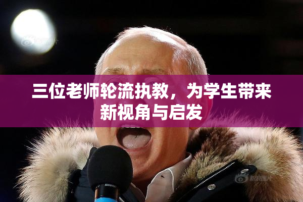 三位老师轮流执教，为学生带来新视角与启发