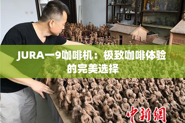 JURA一9咖啡机：极致咖啡体验的完美选择