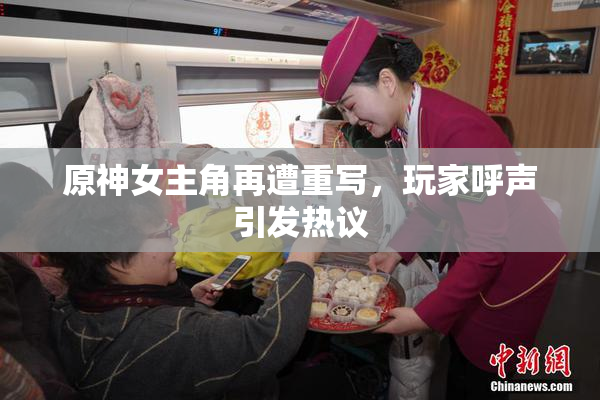 原神女主角再遭重写，玩家呼声引发热议