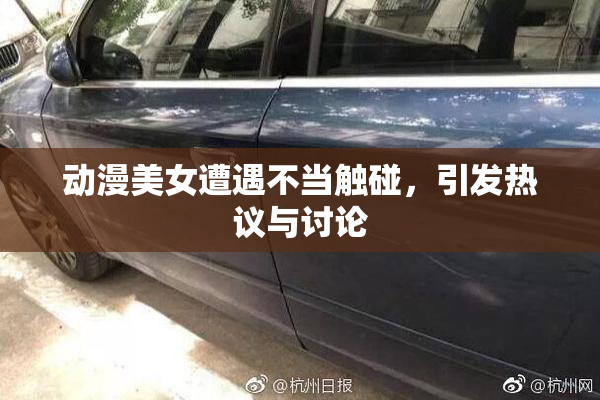 动漫美女遭遇不当触碰，引发热议与讨论