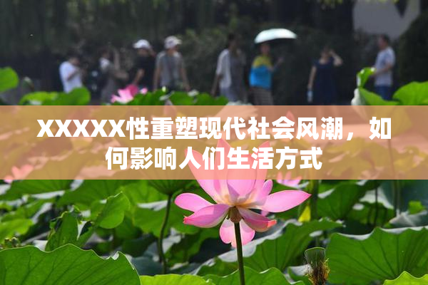 XXXXX性重塑现代社会风潮，如何影响人们生活方式