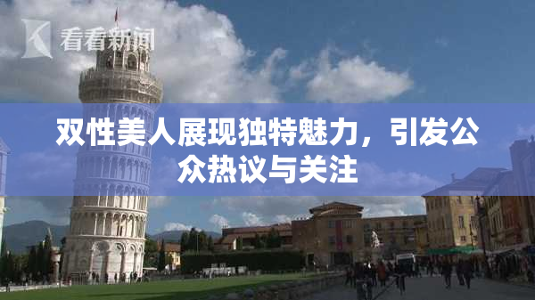 双性美人展现独特魅力，引发公众热议与关注