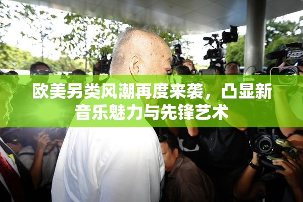 欧美另类风潮再度来袭，凸显新音乐魅力与先锋艺术