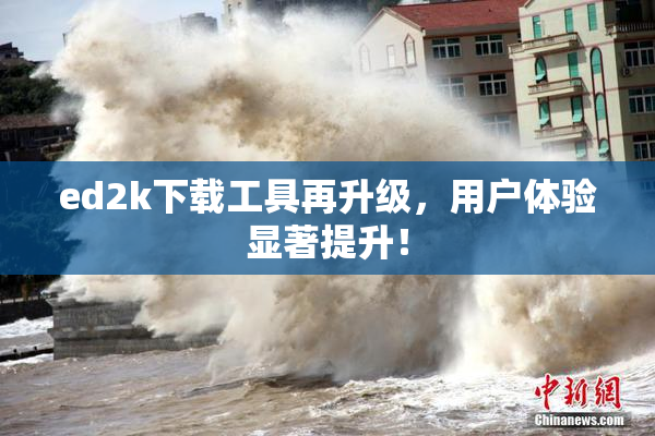 ed2k下载工具再升级，用户体验显著提升！