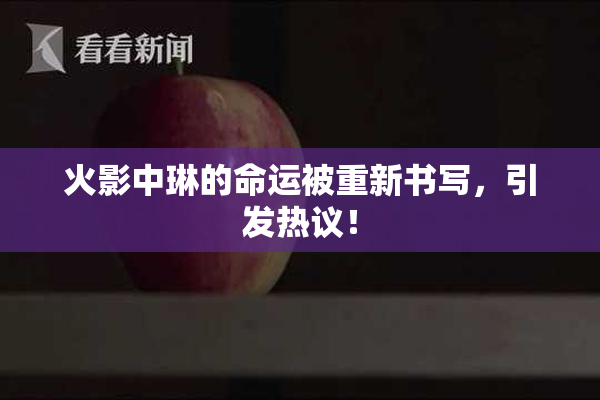 火影中琳的命运被重新书写，引发热议！