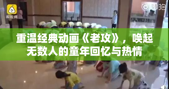 重温经典动画《老攻》，唤起无数人的童年回忆与热情