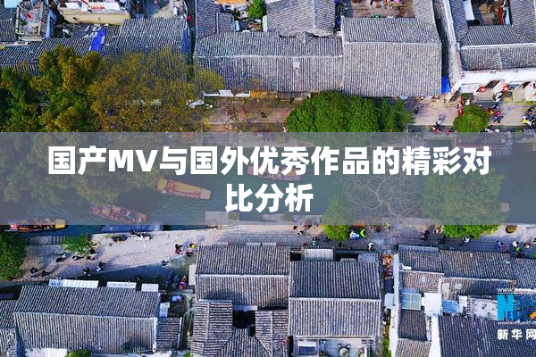 国产MV与国外优秀作品的精彩对比分析
