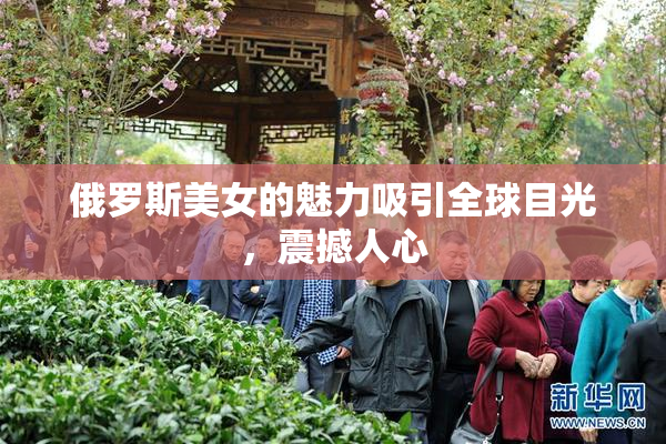 俄罗斯美女的魅力吸引全球目光，震撼人心