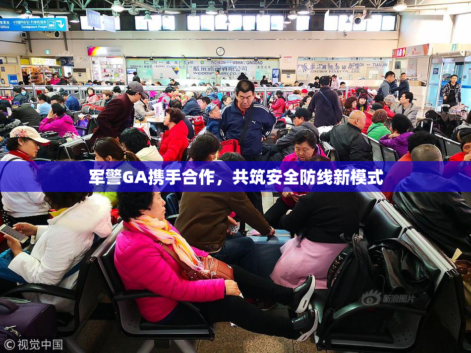 军警GA携手合作，共筑安全防线新模式