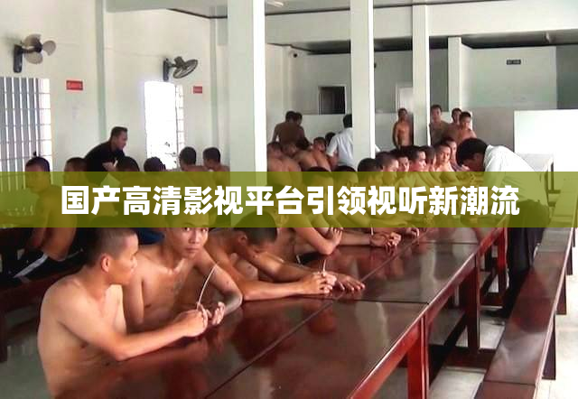 国产高清影视平台引领视听新潮流