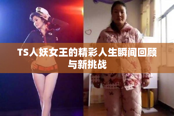 TS人妖女王的精彩人生瞬间回顾与新挑战