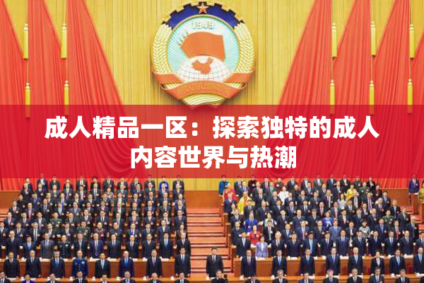 成人精品一区：探索独特的成人内容世界与热潮