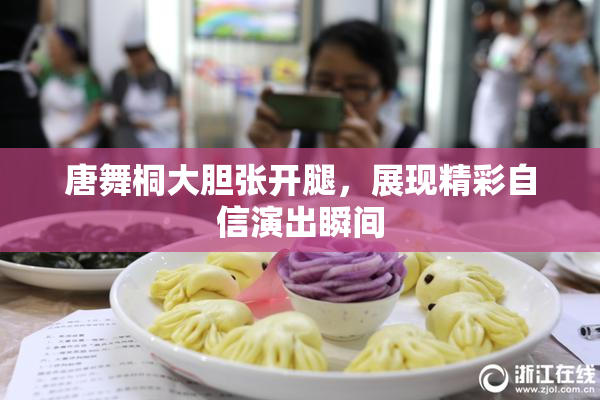 唐舞桐大胆张开腿，展现精彩自信演出瞬间