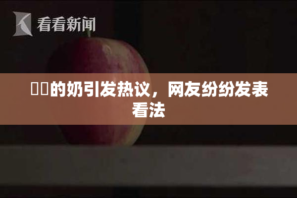 妺妺的奶引发热议，网友纷纷发表看法