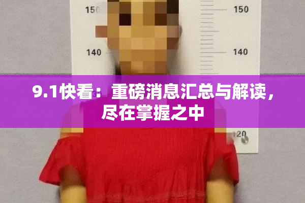 9.1快看：重磅消息汇总与解读，尽在掌握之中