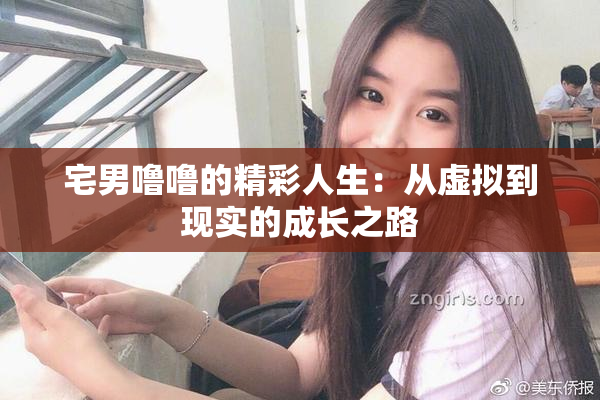 宅男噜噜的精彩人生：从虚拟到现实的成长之路