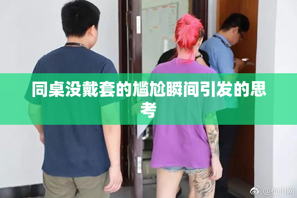 同桌没戴套的尴尬瞬间引发的思考