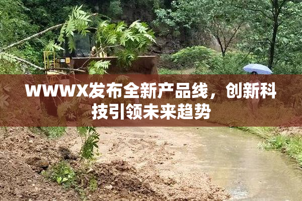 WWWX发布全新产品线，创新科技引领未来趋势