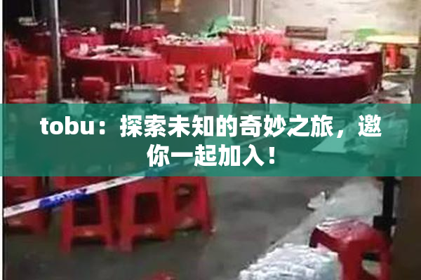tobu：探索未知的奇妙之旅，邀你一起加入！