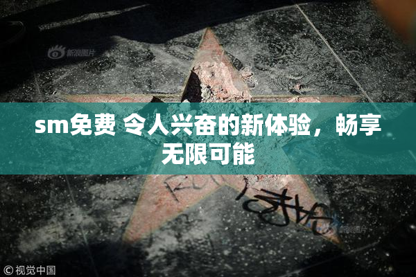 sm免费 令人兴奋的新体验，畅享无限可能