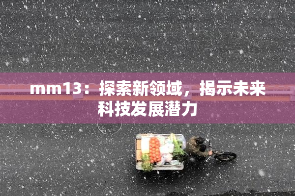 mm13：探索新领域，揭示未来科技发展潜力