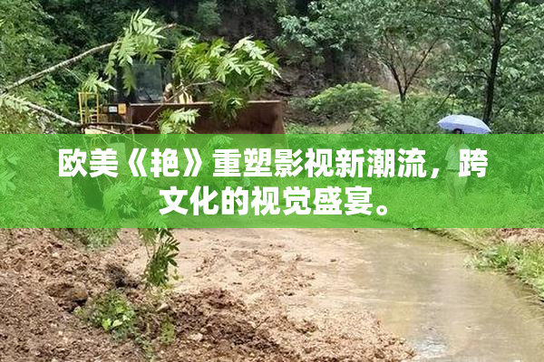 欧美《艳》重塑影视新潮流，跨文化的视觉盛宴。