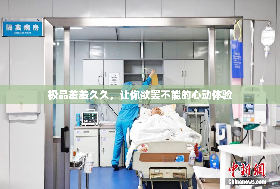极品羞羞久久，让你欲罢不能的心动体验