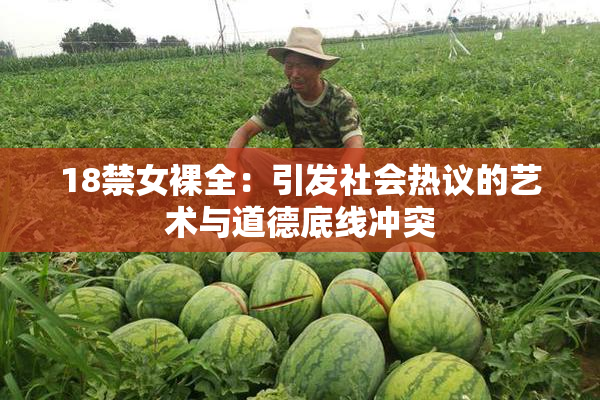 18禁女裸全：引发社会热议的艺术与道德底线冲突