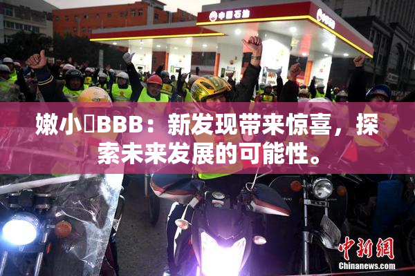 嫩小槡BBB：新发现带来惊喜，探索未来发展的可能性。