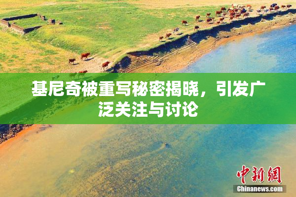 基尼奇被重写秘密揭晓，引发广泛关注与讨论