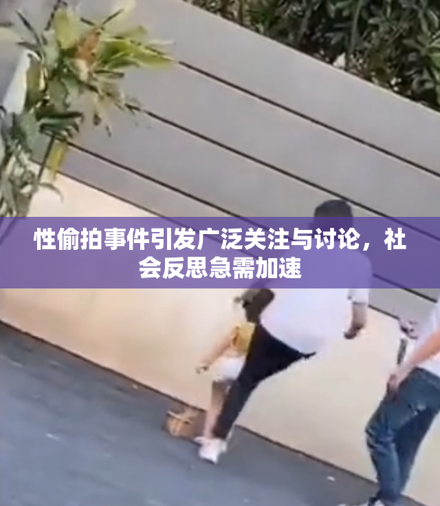 性偷拍事件引发广泛关注与讨论，社会反思急需加速