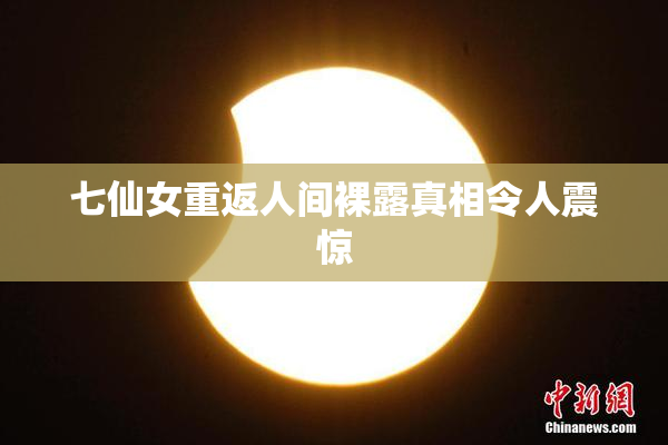 七仙女重返人间裸露真相令人震惊