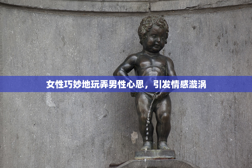 女性巧妙地玩弄男性心思，引发情感漩涡