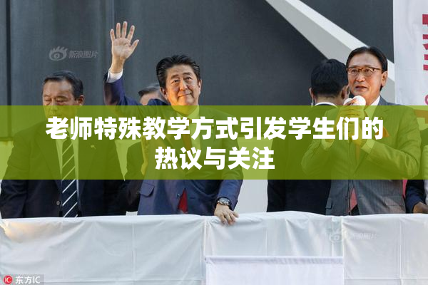 老师特殊教学方式引发学生们的热议与关注