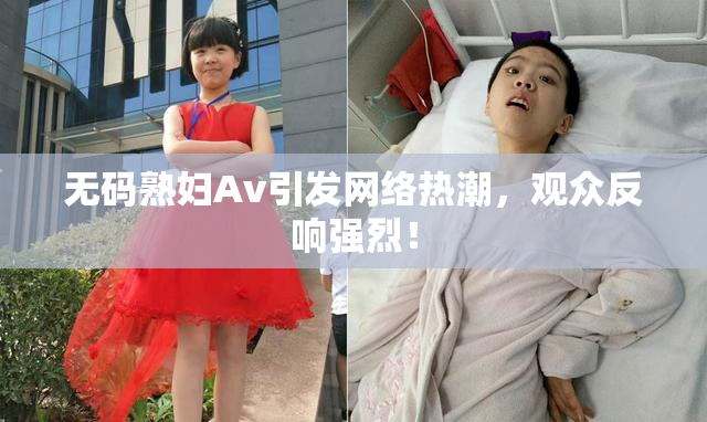 无码熟妇Av引发网络热潮，观众反响强烈！